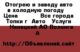 Отогрею и заведу авто в холодную погоду  › Цена ­ 1 000 - Все города, Топки г. Авто » Услуги   . Ненецкий АО,Волонга д.